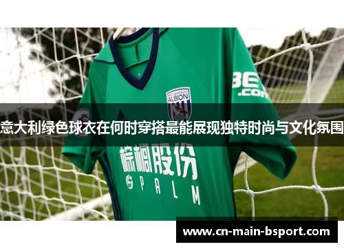 意大利绿色球衣在何时穿搭最能展现独特时尚与文化氛围