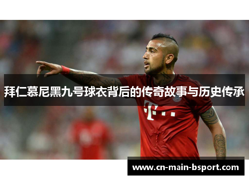 拜仁慕尼黑九号球衣背后的传奇故事与历史传承