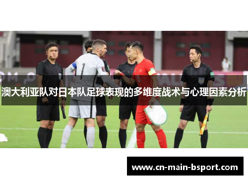 澳大利亚队对日本队足球表现的多维度战术与心理因素分析