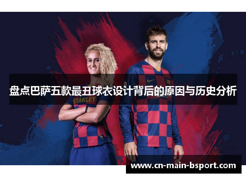 盘点巴萨五款最丑球衣设计背后的原因与历史分析