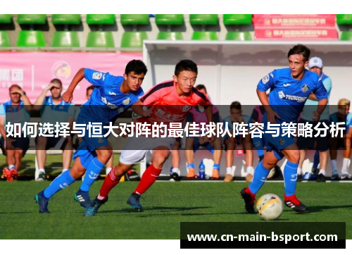 如何选择与恒大对阵的最佳球队阵容与策略分析