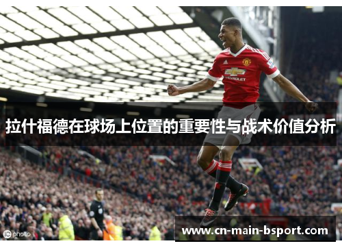 拉什福德在球场上位置的重要性与战术价值分析