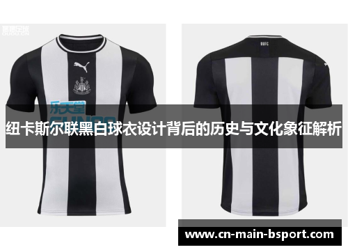 纽卡斯尔联黑白球衣设计背后的历史与文化象征解析