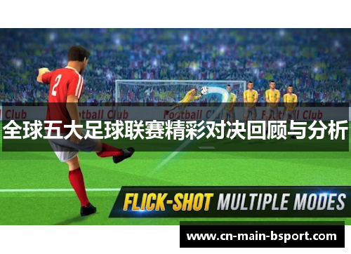 全球五大足球联赛精彩对决回顾与分析