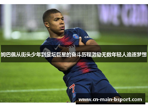 姆巴佩从街头少年到足坛巨星的奋斗历程激励无数年轻人追逐梦想