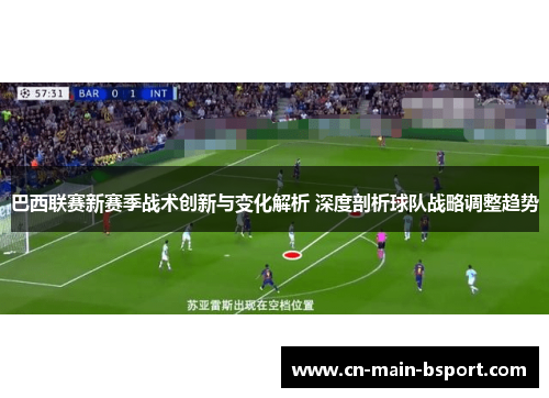 巴西联赛新赛季战术创新与变化解析 深度剖析球队战略调整趋势
