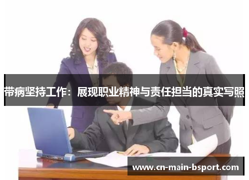 带病坚持工作：展现职业精神与责任担当的真实写照