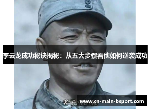 李云龙成功秘诀揭秘：从五大步骤看他如何逆袭成功