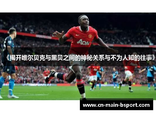 《揭开维尔贝克与黑贝之间的神秘关系与不为人知的往事》