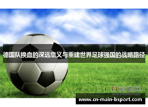 德国队换血的深远意义与重建世界足球强国的战略路径