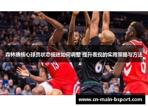 森林狼核心球员状态低迷如何调整 提升表现的实用策略与方法