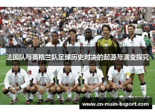 法国队与英格兰队足球历史对决的起源与演变探究