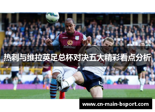 热刺与维拉英足总杯对决五大精彩看点分析