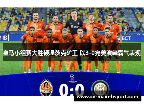 皇马小组赛大胜顿涅茨克矿工 以3-0完美演绎霸气表现