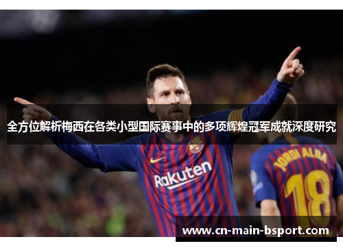 全方位解析梅西在各类小型国际赛事中的多项辉煌冠军成就深度研究