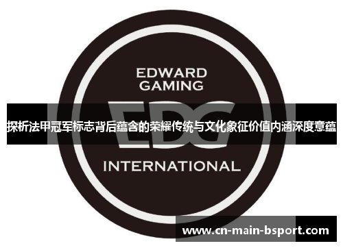 探析法甲冠军标志背后蕴含的荣耀传统与文化象征价值内涵深度意蕴