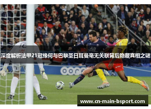 深度解析法甲21冠缘何与巴黎圣日耳曼毫无关联背后隐藏真相之谜