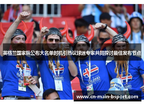 英格兰国家队公布大名单时机引热议球迷专家共同探讨最佳发布节点