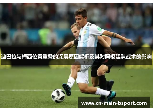 迪巴拉与梅西位置重叠的深层原因解析及其对阿根廷队战术的影响 迪巴拉与梅西位置重叠的深层原因解析及其对阿根廷队战术的影响