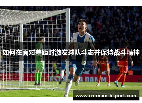 如何在面对差距时激发球队斗志并保持战斗精神