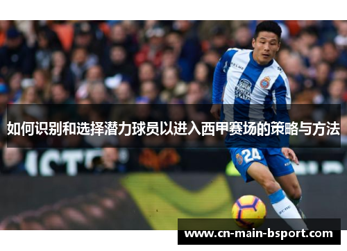 如何识别和选择潜力球员以进入西甲赛场的策略与方法 如何识别和选择潜力球员以进入西甲赛场的策略与方法