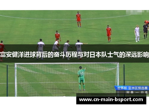 富安健洋进球背后的奋斗历程与对日本队士气的深远影响