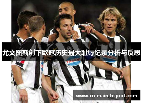 尤文图斯创下欧冠历史最大耻辱纪录分析与反思 尤文图斯创下欧冠历史最大耻辱纪录分析与反思
