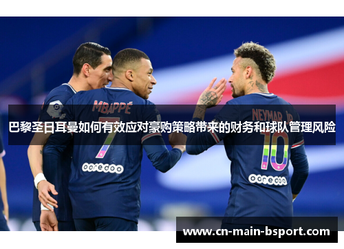 巴黎圣日耳曼如何有效应对豪购策略带来的财务和球队管理风险