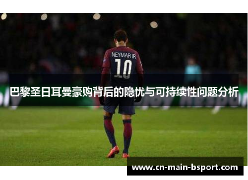 巴黎圣日耳曼豪购背后的隐忧与可持续性问题分析