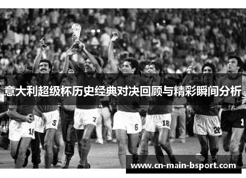 意大利超级杯历史经典对决回顾与精彩瞬间分析 意大利超级杯历史经典对决回顾与精彩瞬间分析