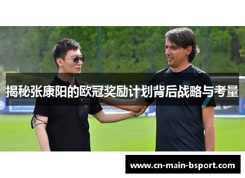 揭秘张康阳的欧冠奖励计划背后战略与考量 揭秘张康阳的欧冠奖励计划背后战略与考量