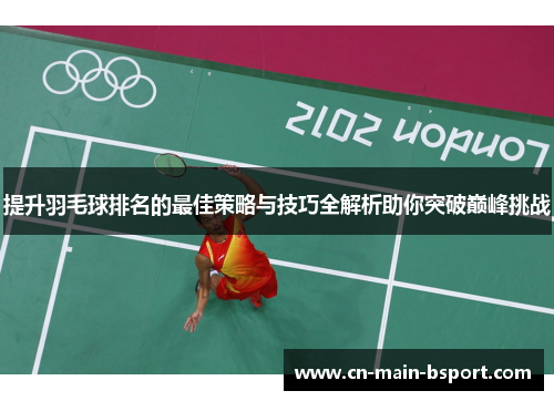 提升羽毛球排名的最佳策略与技巧全解析助你突破巅峰挑战