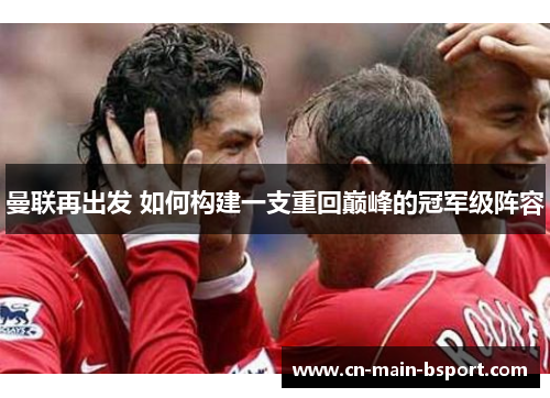 曼联再出发 如何构建一支重回巅峰的冠军级阵容