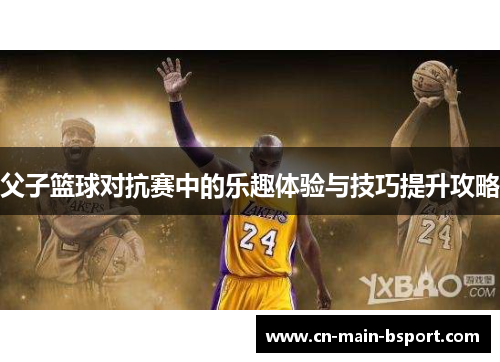 父子篮球对抗赛中的乐趣体验与技巧提升攻略