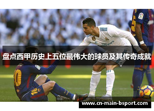 盘点西甲历史上五位最伟大的球员及其传奇成就