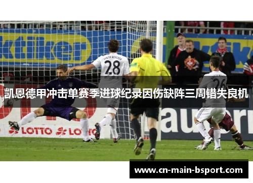 凯恩德甲冲击单赛季进球纪录因伤缺阵三周错失良机