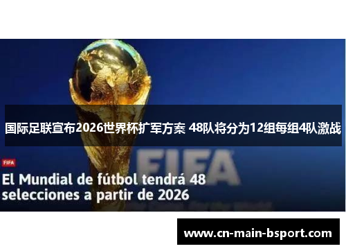 国际足联宣布2026世界杯扩军方案 48队将分为12组每组4队激战 国际足联宣布2026世界杯扩军方案 48队将分为12组每组4队激战