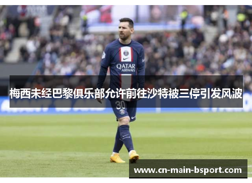 梅西未经巴黎俱乐部允许前往沙特被三停引发风波 梅西未经巴黎俱乐部允许前往沙特被三停引发风波