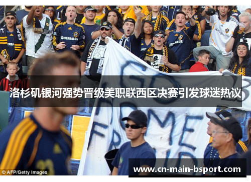 洛杉矶银河强势晋级美职联西区决赛引发球迷热议