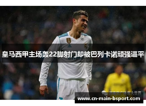 皇马西甲主场轰22脚射门却被巴列卡诺顽强逼平