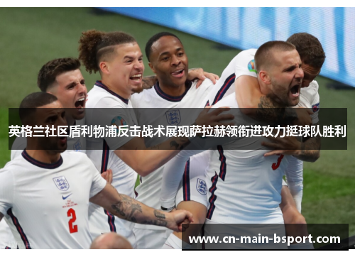 英格兰社区盾利物浦反击战术展现萨拉赫领衔进攻力挺球队胜利