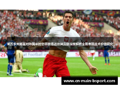 莱万多夫斯基对阵国米时意甲赛场进攻端贡献深度解析全面表现战术价值研究